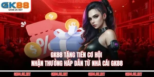 GK88 Tặng Tiền - Cơ Hội Nhận Thưởng Hấp Dẫn Từ Nhà Cái GK88